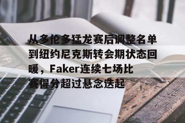 hth体育官方入口-关于从多伦多猛龙赛后调整名单到纽约尼克斯转会期状态回暖，Faker连续七场比赛得分超过悬念迭起的信息